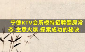 宁德KTV会所模特招聘翻房常态.生意火爆.探索成功的秘诀